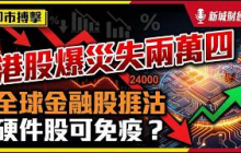 港股爆災失兩萬四 全球金融股捱沽 硬件股可免疫 ｜美股｜恒指｜銀行股｜即市搏擊｜尹德政 王俊傑