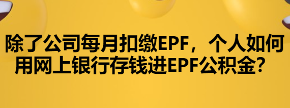 除了公司每月扣缴EPF，个人如何用网上银行存钱进EPF公积金？